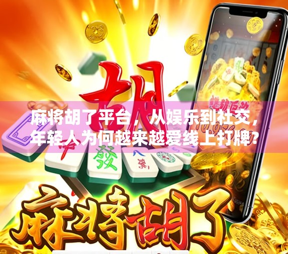 麻将胡了平台，从娱乐到社交，年轻人为何越来越爱线上打牌？
