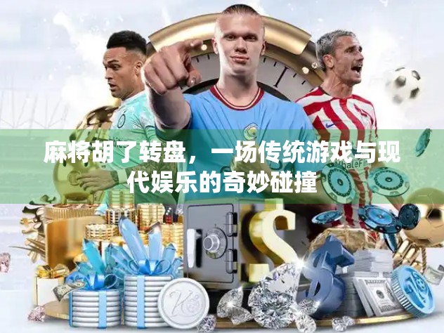 麻将胡了转盘，一场传统游戏与现代娱乐的奇妙碰撞