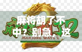 麻将胡了不中？别急，这可能是你赢在起跑线的秘密！