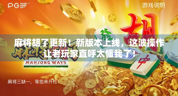 麻将胡了更新！新版本上线，这波操作让老玩家直呼太懂我了！