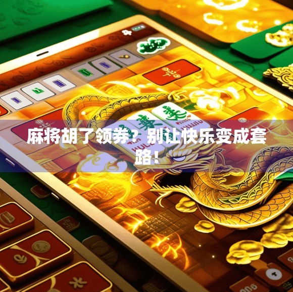 麻将胡了领券?别让快乐变成套路! 麻将胡了领券?别让快乐变成套路!