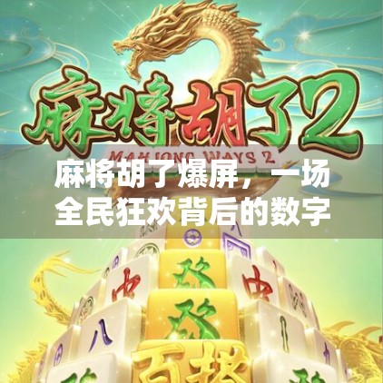 麻将胡了爆屏，一场全民狂欢背后的数字社交革命