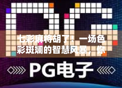 七彩麻将胡了！一场色彩斑斓的智慧风暴，你敢来挑战吗？
