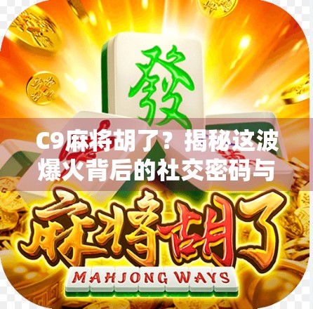C9麻将胡了？揭秘这波爆火背后的社交密码与情绪共鸣！