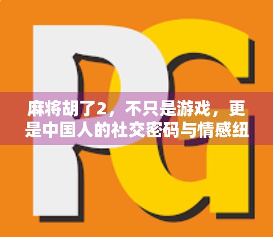 麻将胡了2，不只是游戏，更是中国人的社交密码与情感纽带