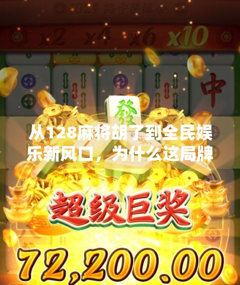 从128麻将胡了到全民娱乐新风口,为什么这局牌,正在改变中国人的社交方式? 从128麻将胡了到全民娱乐新风口,为什么这局牌,正在改变中国人的社交方式?