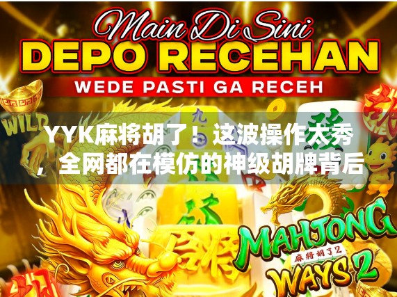 YYK麻将胡了！这波操作太秀，全网都在模仿的神级胡牌背后藏着什么秘密？