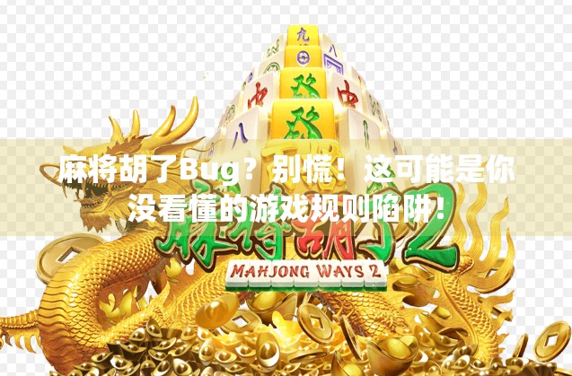 麻将胡了Bug？别慌！这可能是你没看懂的游戏规则陷阱！