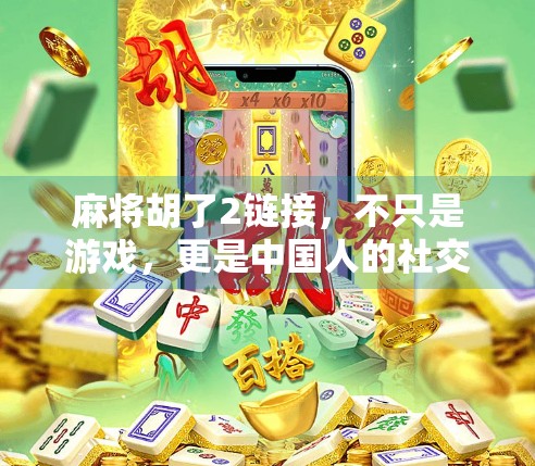 麻将胡了2链接，不只是游戏，更是中国人的社交密码