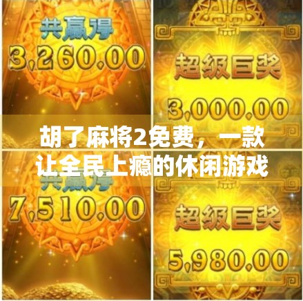 胡了麻将2免费，一款让全民上瘾的休闲游戏，为何突然火出圈？