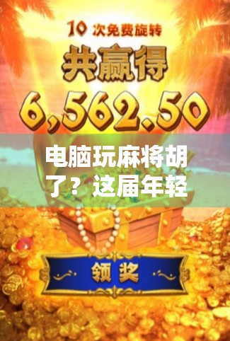 电脑玩麻将胡了?这届年轻人的数字牌桌上,藏着什么新玩法? 电脑玩麻将胡了?这届年轻人的数字牌桌上,藏着什么新玩法?