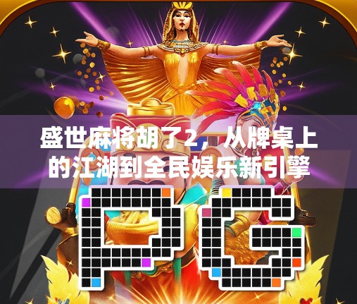 盛世麻将胡了2，从牌桌上的江湖到全民娱乐新引擎