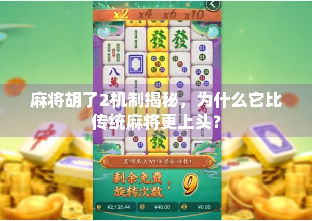 麻将胡了2机制揭秘，为什么它比传统麻将更上头？