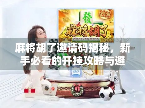 麻将胡了邀请码揭秘,新手必看的开挂攻略与避坑指南! 麻将胡了邀请码揭秘,新手必看的开挂攻略与避坑指南!