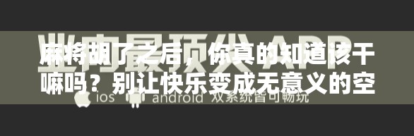 麻将胡了之后，你真的知道该干嘛吗？别让快乐变成无意义的空转！