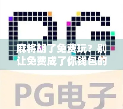 麻将胡了免费玩?别让免费成了你钱包的陷阱! 麻将胡了免费玩?别让免费成了你钱包的陷阱!