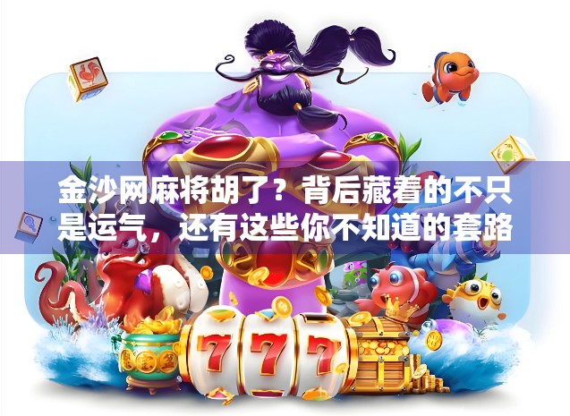 金沙网麻将胡了?背后藏着的不只是运气,还有这些你不知道的套路! 金沙网麻将胡了?背后藏着的不只是运气,还有这些你不知道的套路!