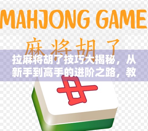 拉麻将胡了技巧大揭秘,从新手到高手的进阶之路,教你稳稳拿下胡牌! 拉麻将胡了技巧大揭秘,从新手到高手的进阶之路,教你稳稳拿下胡牌!