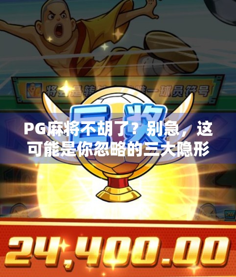 PG麻将不胡了？别急，这可能是你忽略的三大隐形规则！