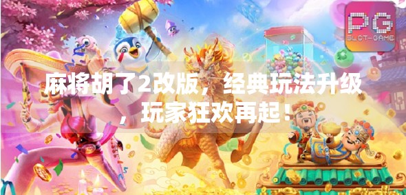 麻将胡了2改版,经典玩法升级,玩家狂欢再起! 麻将胡了2改版,经典玩法升级,玩家狂欢再起!