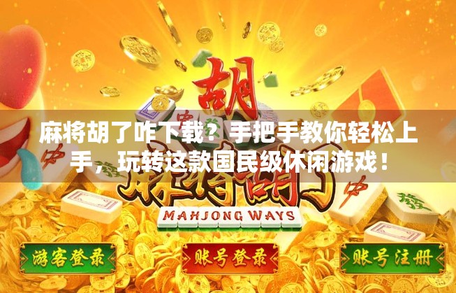 麻将胡了咋下载?手把手教你轻松上手,玩转这款国民级休闲游戏! 麻将胡了咋下载?手把手教你轻松上手,玩转这款国民级休闲游戏!