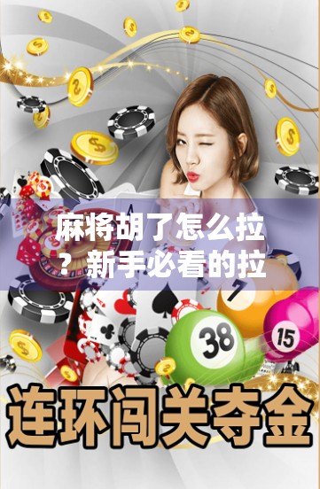 麻将胡了怎么拉?新手必看的拉牌技巧与社交礼仪全解析! 麻将胡了怎么拉?新手必看的拉牌技巧与社交礼仪全解析!