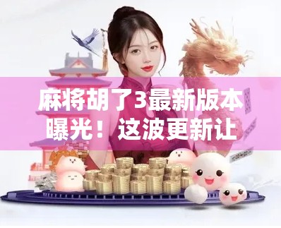 麻将胡了3最新版本曝光!这波更新让老玩家直呼太香了! 麻将胡了3最新版本曝光!这波更新让老玩家直呼太香了!