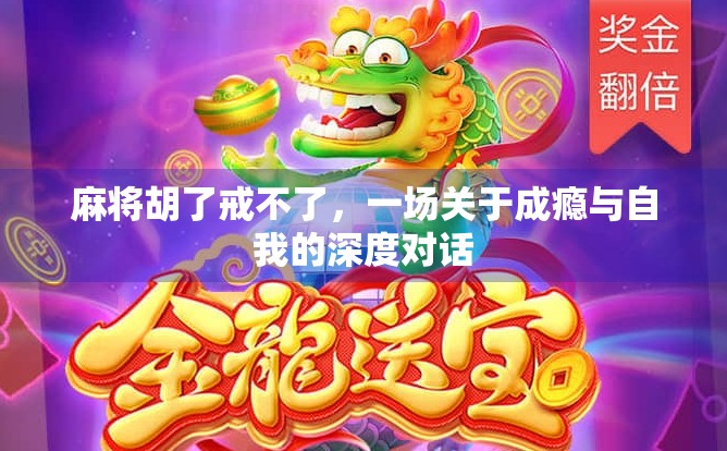 麻将胡了戒不了,一场关于成瘾与自我的深度对话 麻将胡了戒不了,一场关于成瘾与自我的深度对话