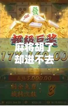 麻将胡了却进不去？别慌！教你破解卡在胜利边缘的尴尬局面