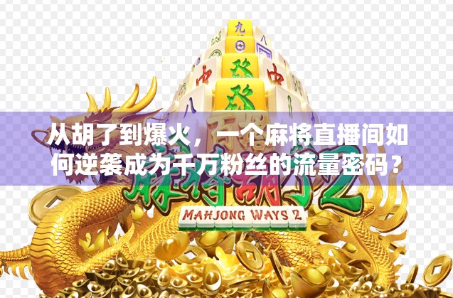 从胡了到爆火,一个麻将直播间如何逆袭成为千万粉丝的流量密码? 从胡了到爆火,一个麻将直播间如何逆袭成为千万粉丝的流量密码?