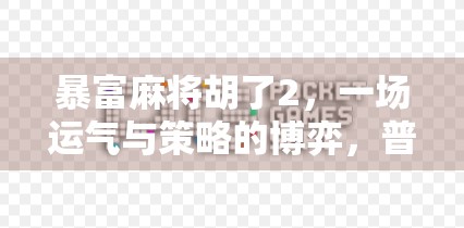 暴富麻将胡了2，一场运气与策略的博弈，普通人如何从牌桌上逆袭人生？