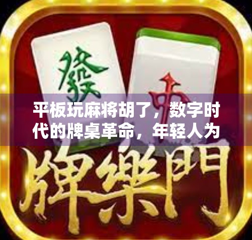 平板玩麻将胡了,数字时代的牌桌革命,年轻人为何越来越爱线上打牌? 平板玩麻将胡了,数字时代的牌桌革命,年轻人为何越来越爱线上打牌?
