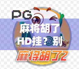 麻将胡了HD挂?别让外挂毁了你的牌桌快乐! 麻将胡了HD挂?别让外挂毁了你的牌桌快乐!
