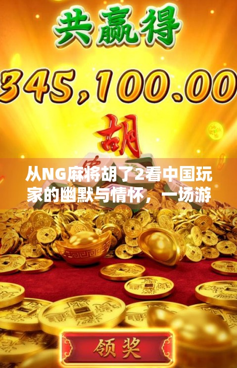 从NG麻将胡了2看中国玩家的幽默与情怀，一场游戏背后的社交狂欢