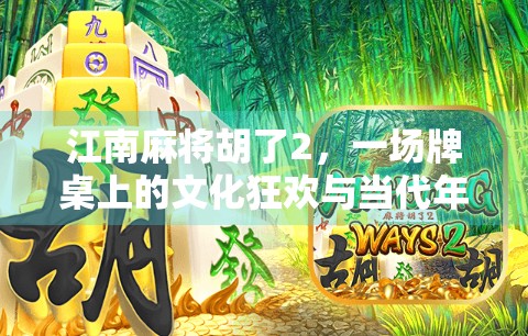 江南麻将胡了2，一场牌桌上的文化狂欢与当代年轻人的社交密码