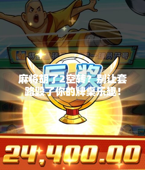 麻将胡了2空转?别让套路毁了你的牌桌乐趣! 麻将胡了2空转?别让套路毁了你的牌桌乐趣!