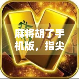 麻将胡了手机版，指尖上的国粹狂欢，随时随地开杠赢钱！