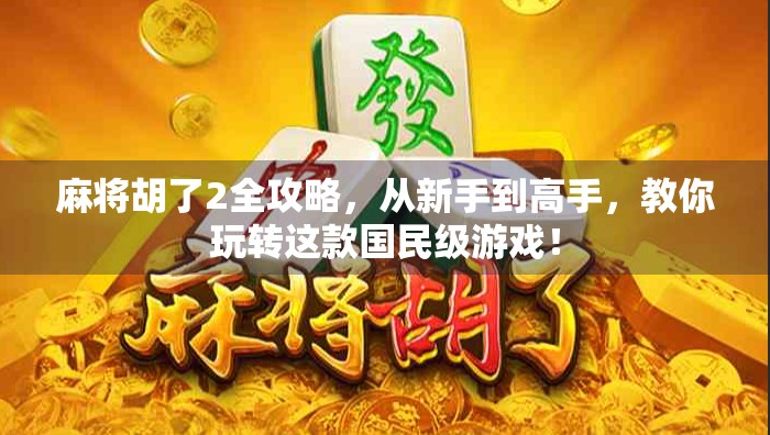 麻将胡了2全攻略,从新手到高手,教你玩转这款国民级游戏! 麻将胡了2全攻略,从新手到高手,教你玩转这款国民级游戏!