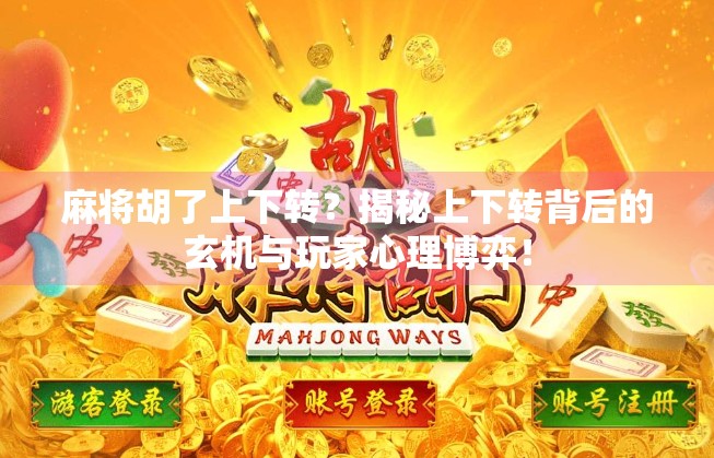 麻将胡了上下转?揭秘上下转背后的玄机与玩家心理博弈! 麻将胡了上下转?揭秘上下转背后的玄机与玩家心理博弈!
