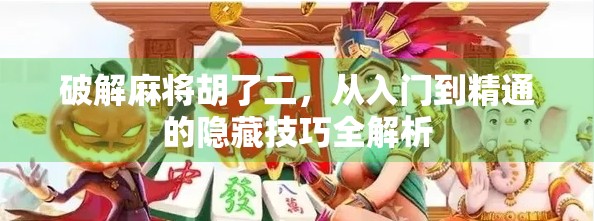 破解麻将胡了二,从入门到精通的隐藏技巧全解析 破解麻将胡了二,从入门到精通的隐藏技巧全解析