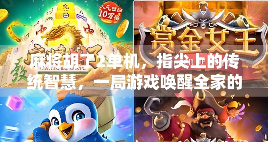 麻将胡了2单机,指尖上的传统智慧,一局游戏唤醒全家的欢笑时光 麻将胡了2单机,指尖上的传统智慧,一局游戏唤醒全家的欢笑时光