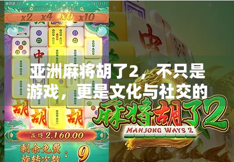 亚洲麻将胡了2,不只是游戏,更是文化与社交的盛宴 亚洲麻将胡了2,不只是游戏,更是文化与社交的盛宴