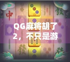 QG麻将胡了2，不只是游戏，更是年轻人的社交新宠！