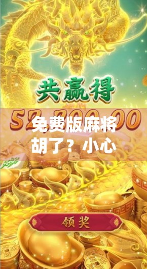 免费版麻将胡了?小心免费背后藏着的陷阱! 免费版麻将胡了?小心免费背后藏着的陷阱!