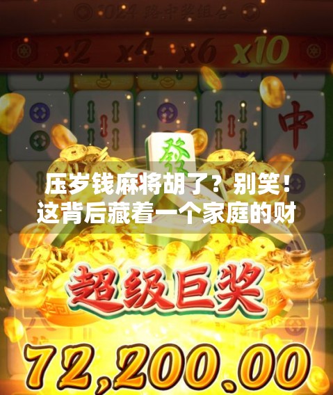 压岁钱麻将胡了?别笑!这背后藏着一个家庭的财富观觉醒时刻 压岁钱麻将胡了?别笑!这背后藏着一个家庭的财富观觉醒时刻