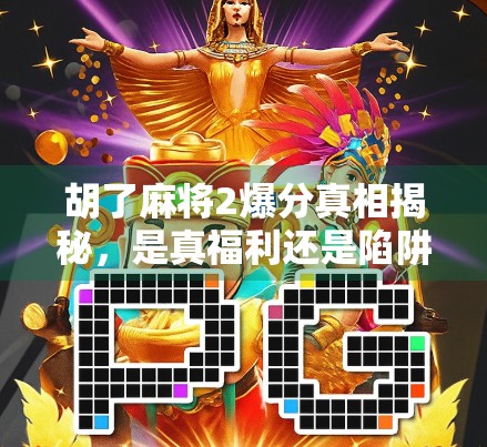 胡了麻将2爆分真相揭秘，是真福利还是陷阱？新手必看避坑指南！