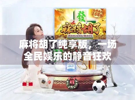 麻将胡了纯享版,一场全民娱乐的静音狂欢 麻将胡了纯享版,一场全民娱乐的静音狂欢