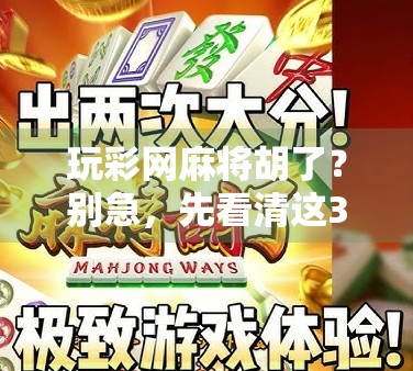 玩彩网麻将胡了？别急，先看清这3个隐藏陷阱！