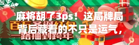 麻将胡了3ps！这局牌局背后藏着的不只是运气，还有你没看懂的心理博弈与社交密码