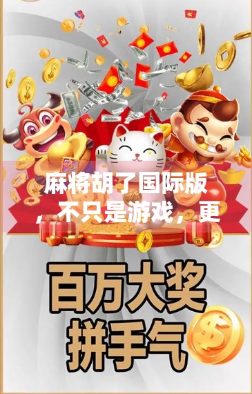 麻将胡了国际版，不只是游戏，更是全球文化新纽带！